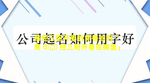 易经三阳开泰的命格如何「易 🦄 经三阳开泰在哪里」